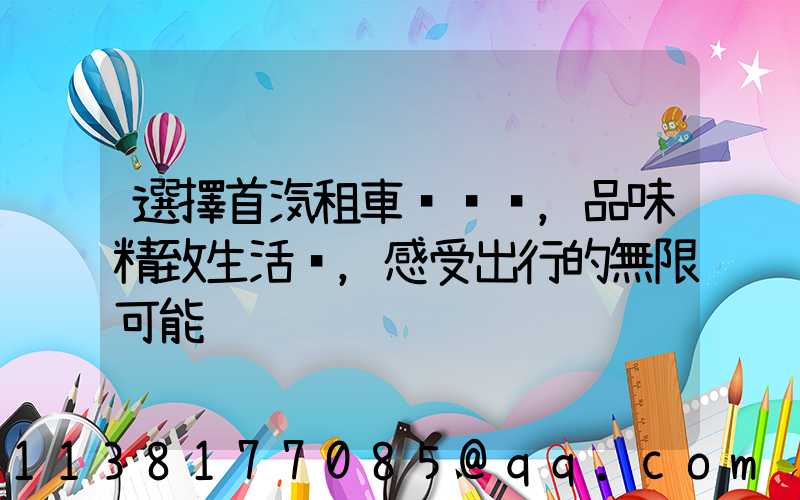 選擇首汽租車，品味精致生活，感受出行的無限可能